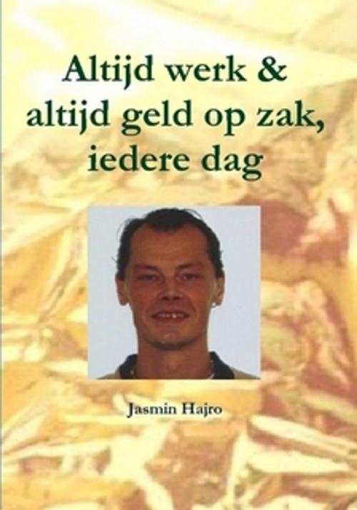 Cover of the book Altijd werk & altijd geld op zak, iedere dag by Jasmin Hajro, Jasmin Hajro