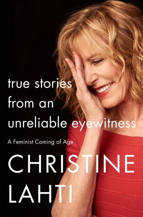 Cover of the book True Stories from an Unreliable Eyewitness by Christine Lahti, Harper Wave
