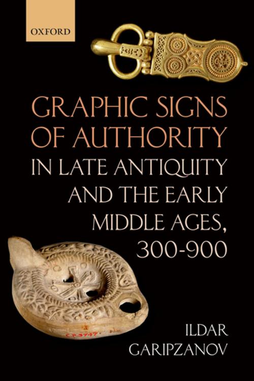 Cover of the book Graphic Signs of Authority in Late Antiquity and the Early Middle Ages, 300-900 by Ildar Garipzanov, OUP Oxford