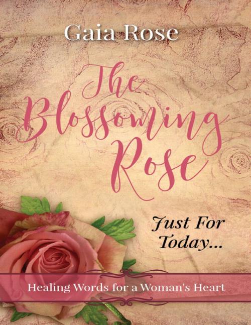 Cover of the book The Blossoming Rose, Healing Words for a Woman's Heart, Just for Today by Gaia Rose, Lulu.com