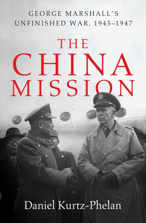 Cover of the book The China Mission: George Marshall's Unfinished War, 1945-1947 by Daniel Kurtz-Phelan, W. W. Norton & Company