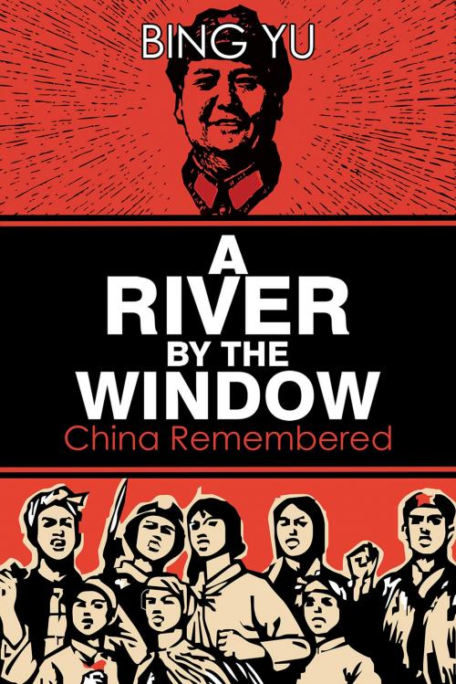 Cover of the book A River by the Window: China Remembered by Bing Yu, Austin Macauley