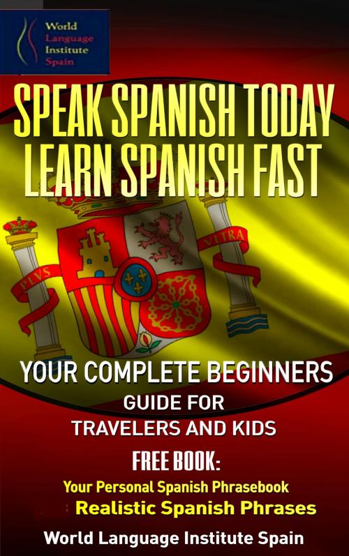 Cover of the book Speak Spanish Today Learn Spanish Fast: Your Complete Beginners Guide For Travelers and Kids by World Language Institute Spain, World Language Institute Spain