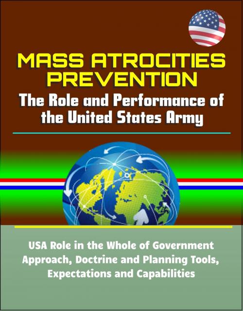 Cover of the book Mass Atrocities Prevention: The Role and Performance of the United States Army - USA Role in the Whole of Government Approach, Doctrine and Planning Tools, Expectations and Capabilities by Progressive Management, Progressive Management