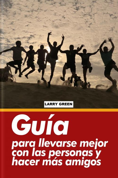 Cover of the book Guía para llevarse mejor con las personas y hacer más amigos. by Larry Green, Larry Green