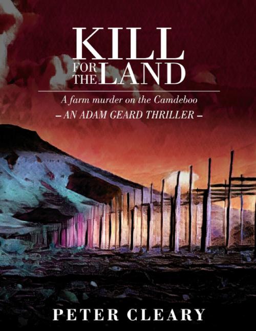 Cover of the book Kill for the Land - A Farm Murder on the Camdeboo - An Adam Geard Thriller by Peter Cleary, Peter Cleary Books