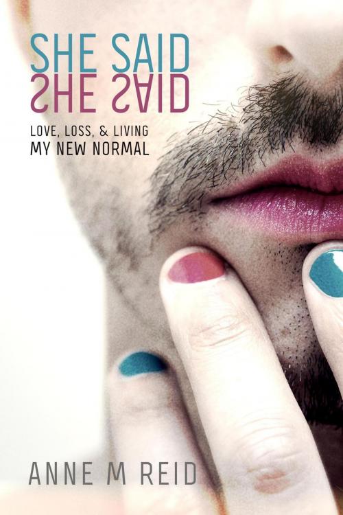 Cover of the book She Said She Said: Love, Loss, & Living My New Normal by ANNE M REID, A Sense of Place Publishing