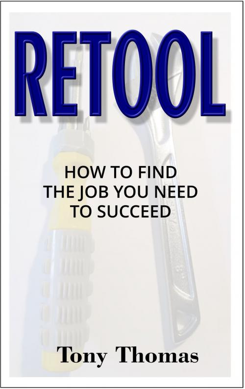 Cover of the book RETOOL: How to Find the Job You Need to Succeed by Tony Thomas, Tony Thomas