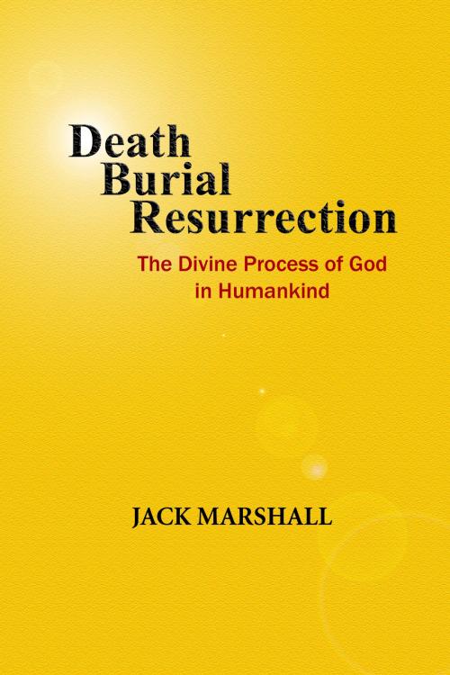 Cover of the book Death, Burial, Resurrection: The Divine Process of God in Humankind by Jack Marshall, Jack Marshall