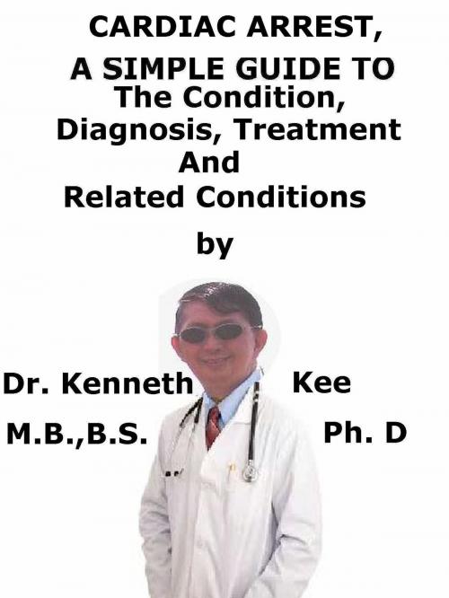 Cover of the book Cardiac Arrest, A Simple Guide To The Condition, Diagnosis, Treatment And Related Conditions by Kenneth Kee, Kenneth Kee