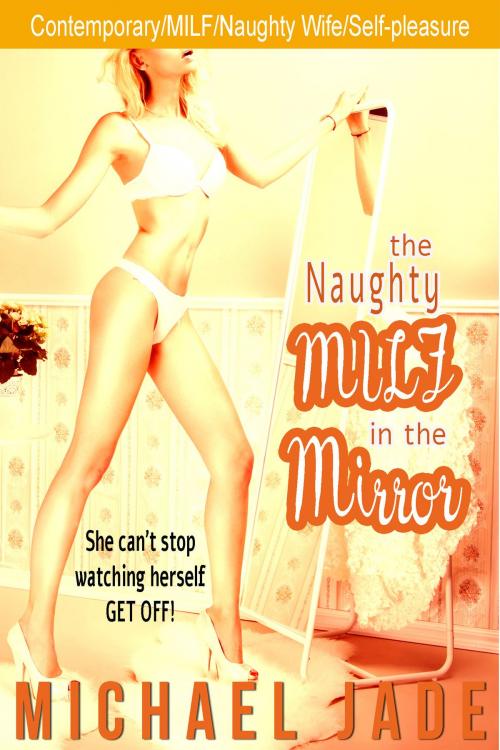 Cover of the book The Naughty MILF in the Mirror by Michael Jade, Michael Jade