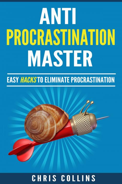 Cover of the book Anti-Procrastination Master. Easy Hacks to Stop Procrastination, Eliminate your Procrastination Habits and Addiction and Create a Productive Mindset. by Chris Collins, Chris Collins