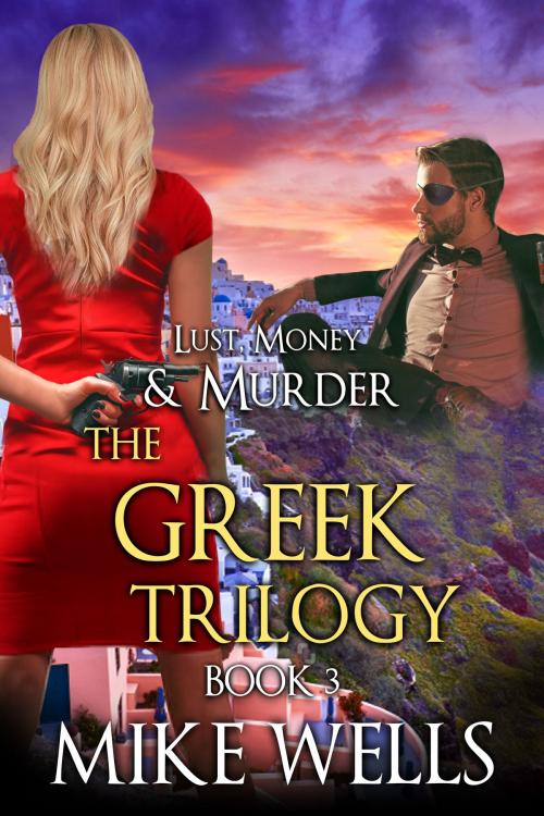 Cover of the book The Greek Trilogy, Book 3 (Lust, Money & Murder #12) by Mike Wells, Mike Wells Books Publishing Company