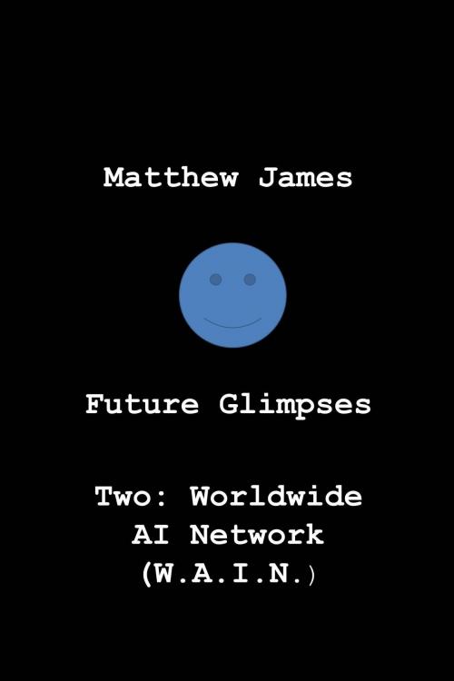Cover of the book Future Glimpses Two: Worldwide AI Network (WAIN) by Matthew James, Matthew James