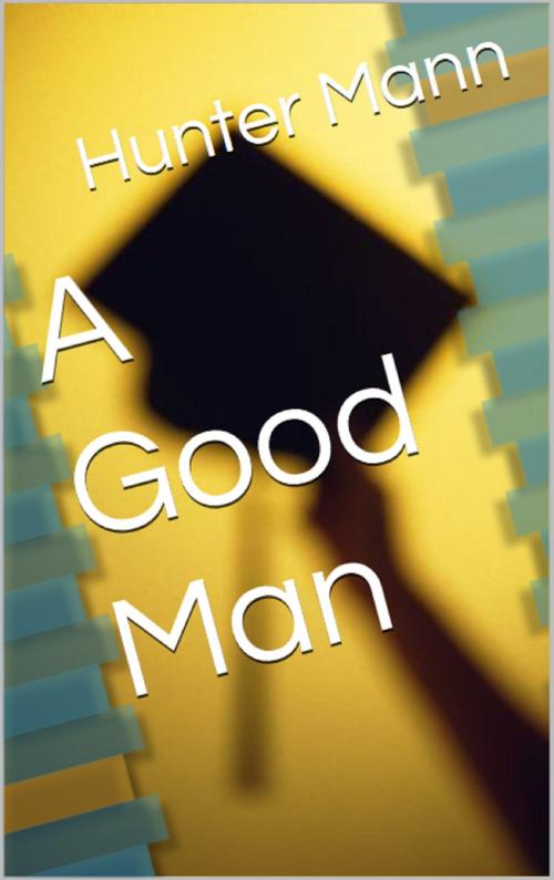 Cover of the book A Good Man by Hunter Mann IV, Hunter Mann IV