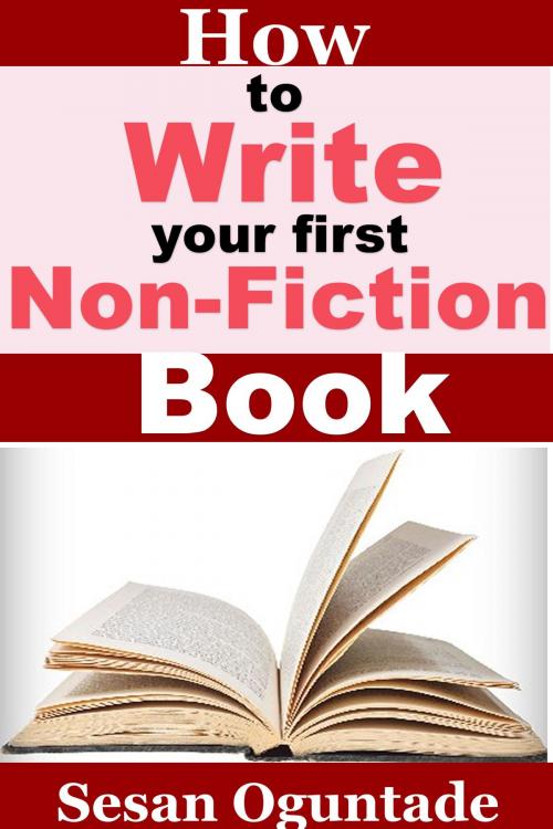 Cover of the book How To Write Your First Non-Fiction Book by Sesan Oguntade, Sesan Oguntade