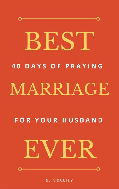 Cover of the book Best Marriage Ever: 40 Days of Praying for Your Husband by B. Merrily, Brian Mulipah