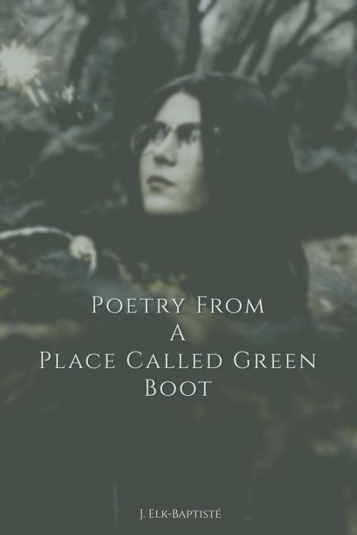 Cover of the book Poetry From A Place Called Green Boot by J. Elk-Baptisté, J. Elk-Baptisté