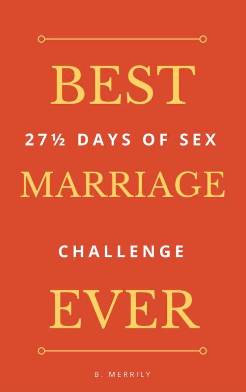 Cover of the book Best Marriage Ever: 27 And Half Days of Sex Challenge by B. Merrily, Brian Mulipah