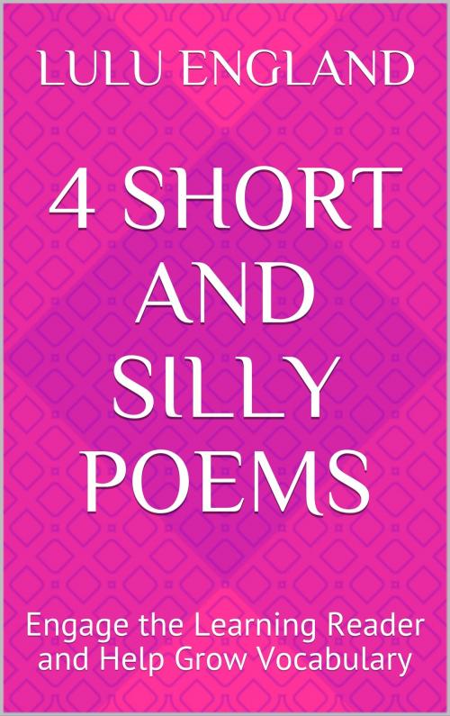Cover of the book 4 Short and Silly Poems: Engage the Learning Reader and Help Grow Vocabulary by Lulu England, Lulu England