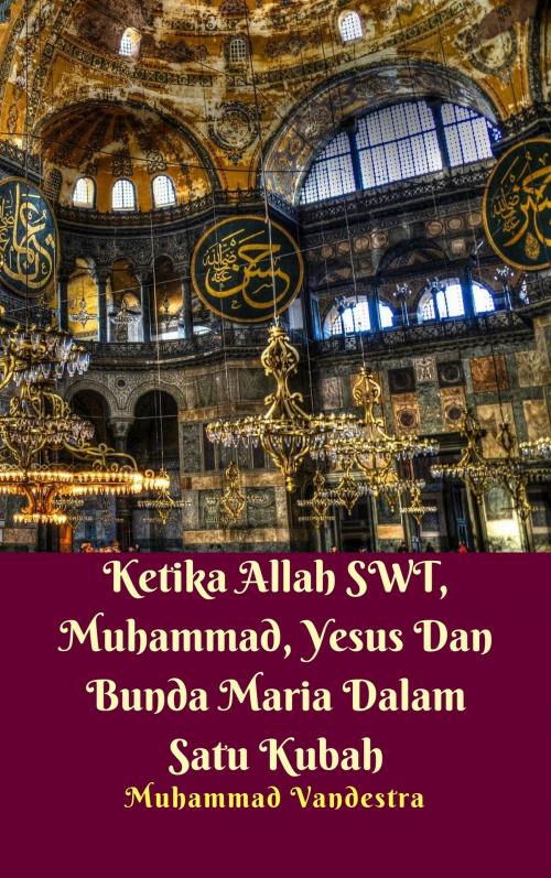 Cover of the book Ketika Allah SWT, Muhammad, Yesus Dan Bunda Maria Dalam Satu Kubah by Muhammad Vandestra, Farchan Noor Rachman, Dragon Promedia