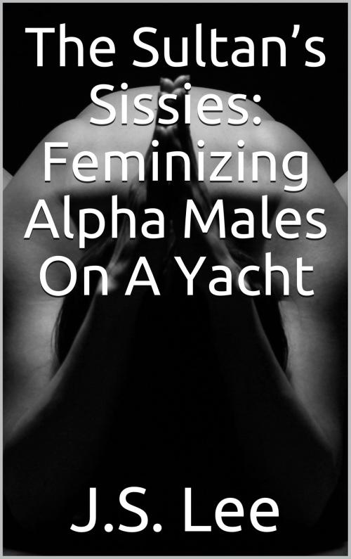 Cover of the book The Sultan’s Sissies: Feminizing Alpha Males On A Yacht by J.S. Lee, Charlie Bent