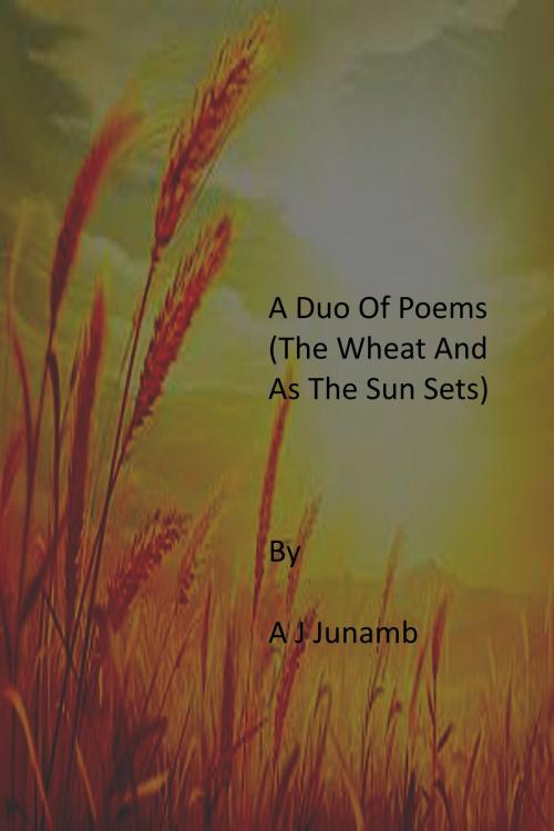 Cover of the book A Duo Of Poems ( The Wheat And As The Sun Sets) by A. J. Junamb, A. J. Junamb