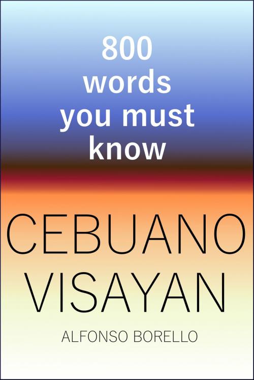 Cover of the book Cebuano Visayan: 800 Words You Must Know by Alfonso Borello, Alfonso Borello