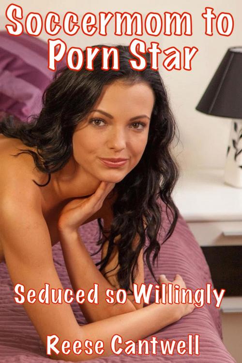 Cover of the book Soccermom to Porn Star: Seduced So Willingly by Reese Cantwell, Reese Cantwell