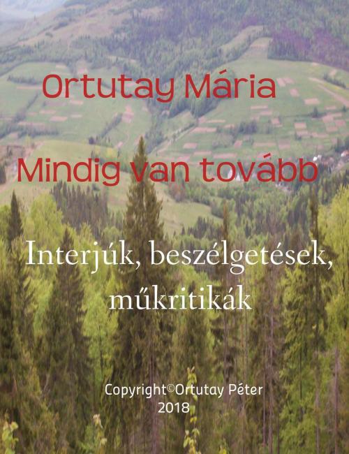 Cover of the book Ortutay Mária Mindig van tovább Interjúk, beszélgetések, műkritikák by Ortutay Peter, Ortutay Peter