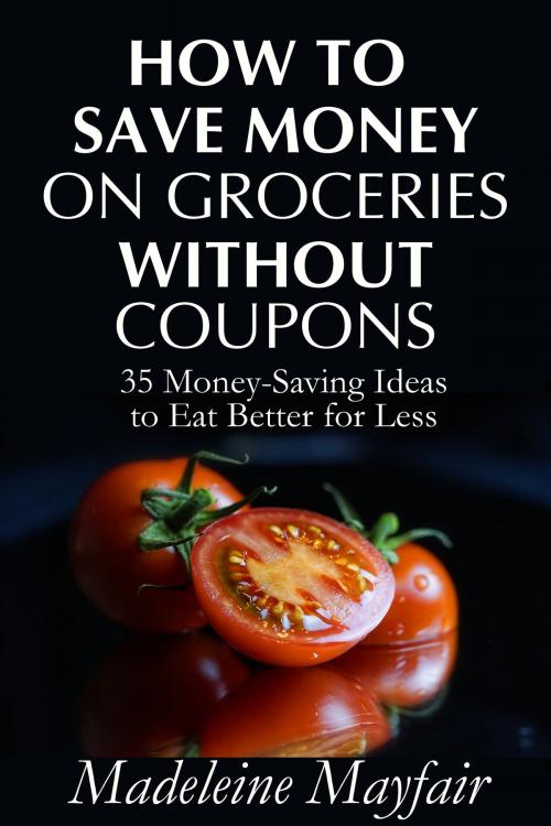 Cover of the book How to Save Money on Groceries Without Coupons: 35 Money-Saving Ideas to Eat Better for Less by Madeleine Mayfair, Rainbow Crush