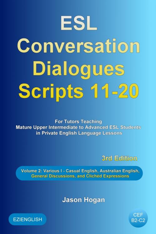 Cover of the book ESL Conversation Dialogues Scripts 11-20 Volume 2: Various I. Including Casual English, Australian English, General Discussions, and Clichéd Expressions by Jason Hogan, Maldek House