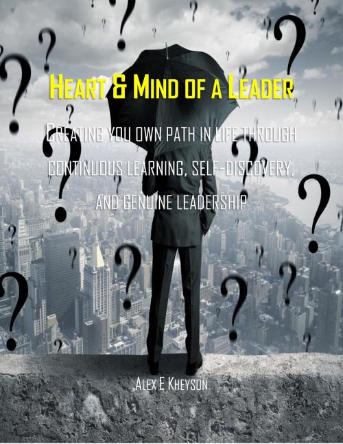 Cover of the book Heart & Mind of a Leader: Creating Your Own Path in Life Through Continuous Learning, Self-Discovery, and Genuine Leadership by Alex Kheyson, Alex Kheyson