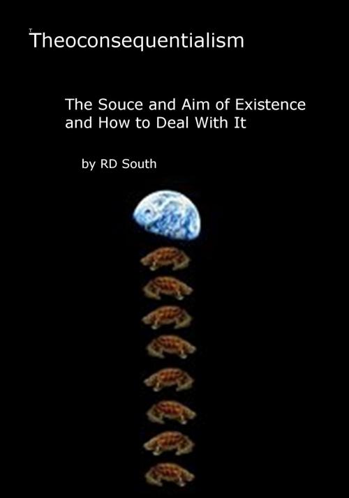 Cover of the book Theoconsequentialism: The Source and Aim of Existence and How to Deal with It (Abridged) by Robert South, Robert South