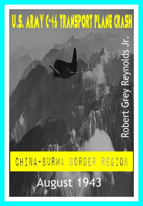 Cover of the book U.S. Army C-46 Transport Plane Crash China-Burma Border Region August 1943 by Robert Grey Reynolds Jr, Robert Grey Reynolds, Jr