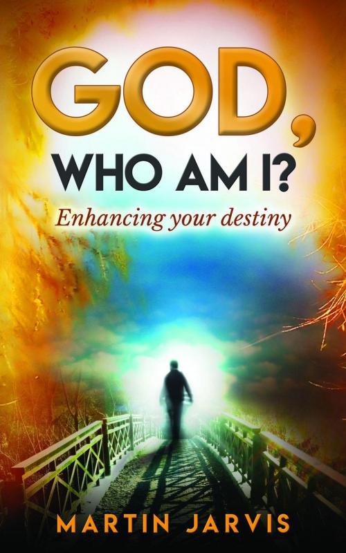 Cover of the book God, Who Am I? Enhancing Your Destiny! by Martin Jarvis, Martin Jarvis