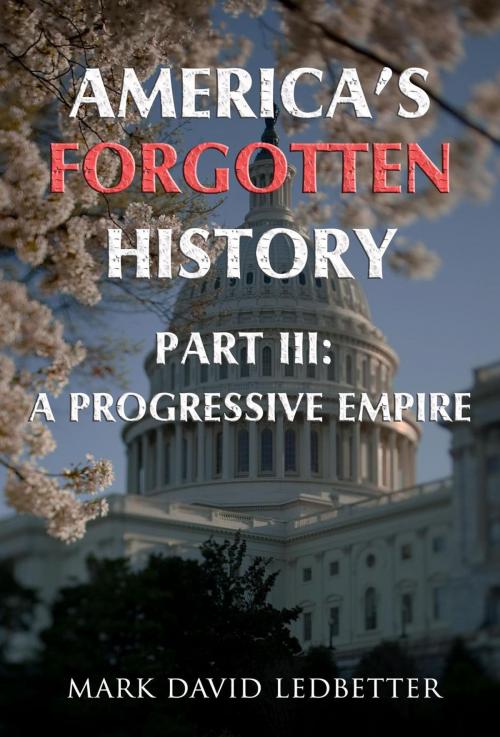 Cover of the book America's Forgotten History: Part Three: A Progressive Empire by Mark David Ledbetter, Mark David Ledbetter
