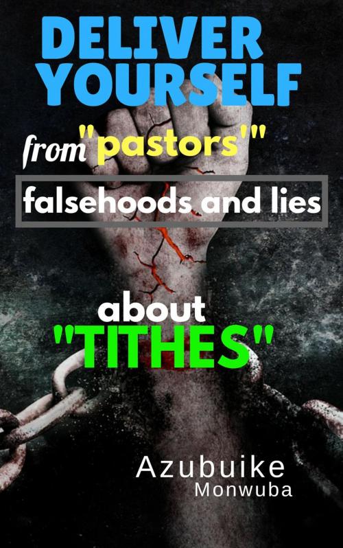 Cover of the book Deliver Yourself From “Pastors’” Falsehoods and Lies About “Tithes” by Azubuike Monwuba, Azubuike Monwuba