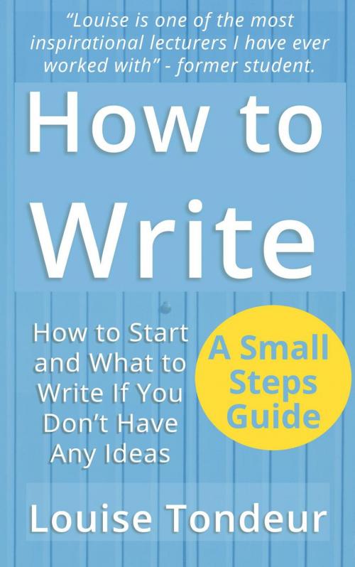Cover of the book How to Write: How to start, and what to write if you don’t have any ideas by Louise Tondeur, Louise Tondeur
