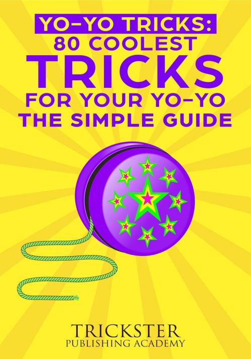 Cover of the book Yo-Yo Tricks 80 Coolest Tricks For Your Yo-Yo The Simple Guide by Trickster Publishing Academy, Tristan Luminous