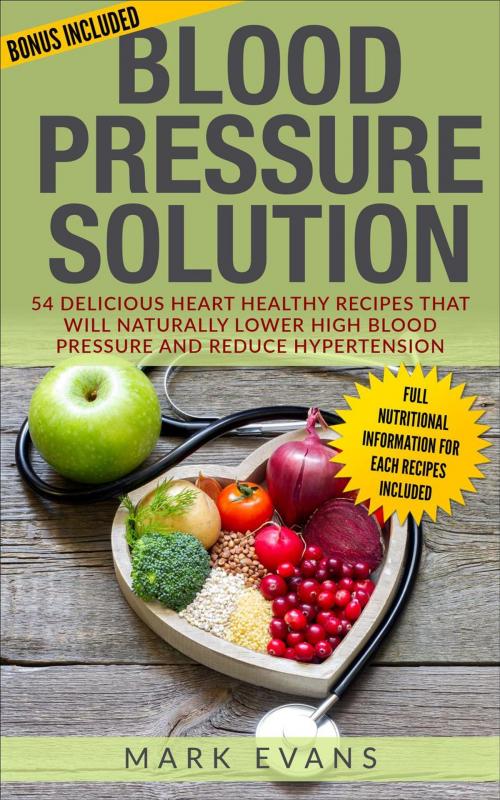 Cover of the book Blood Pressure : Solution - 54 Delicious Heart Healthy Recipes that will Naturally Lower High Blood Pressure and Reduce Hypertension by Mark Evans, Mark Evans