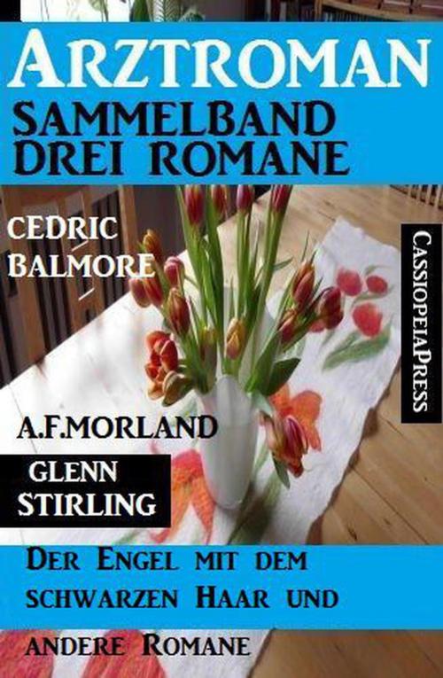 Cover of the book Arztroman Sammelband: Drei Romane – Der Engel mit dem schwarzen Haar und drei andere Romane by A. F. Morland, Glenn Stirling, Cedric Balmore, Uksak Sonder-Edition