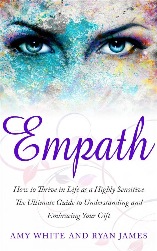Cover of the book Empath : How to Thrive in Life as a Highly Sensitive- The Ultimate Guide to Understanding and Embracing Your Gift by Ryan James, Amy White, Ryan James