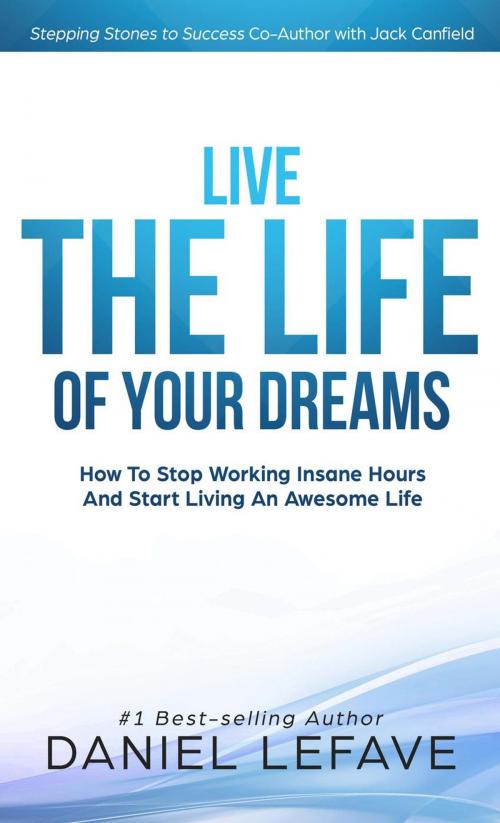 Cover of the book Living the Life of Your Dreams by Daniel LeFave, Daniel LeFave