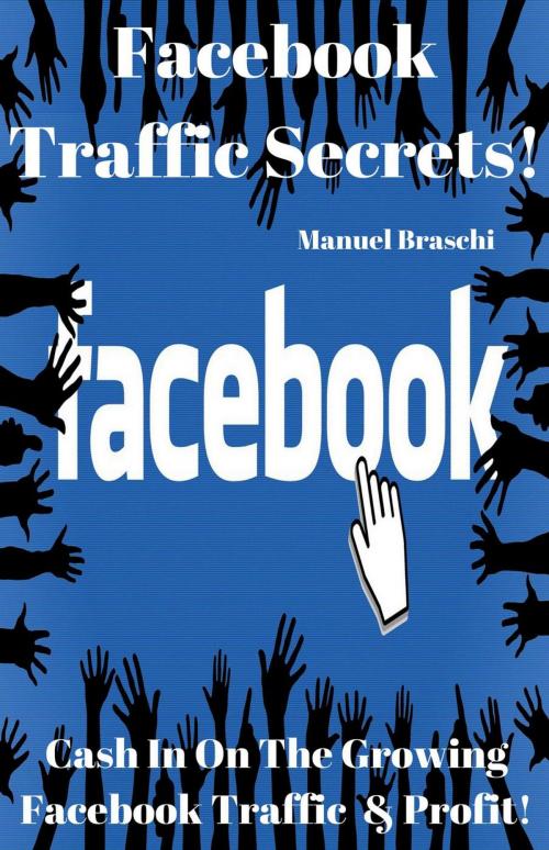 Cover of the book Facebook Traffic Secrets - Cash In On The Growing Facebook Traffic & Profit! by Manuel Braschi, Manuel Braschi