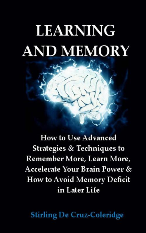Cover of the book Learning and Memory: How to Use Advanced Strategies & Techniques to Remember More, Learn More, Accelerate Your Brain Power & How to Avoid Memory Deficit in Later Life. by Stirling De Cruz Coleridge, Stirling De Cruz Coleridge