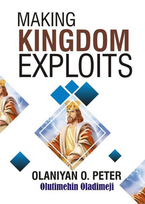 Cover of the book Making Kingdom Exploits by Dimeji Olutimehin, Olaniyi O. Peter, Dimeji Olutimehin