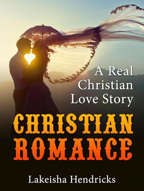 Cover of the book Christain Romance: A Real Christian Love Story by Lakeisha Hendricks, Publishing 4U