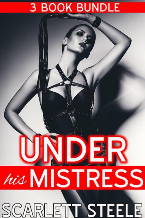 Cover of the book Under His Mistress - 3 Book Bundle by Scarlett Steele, Scarlett Steele