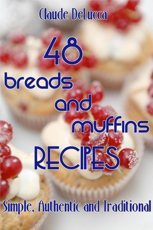 Cover of the book 48 Breads And Muffins Recipes: Simple, Authentic and Traditional by Claude DeLucca, SweeTaste Press